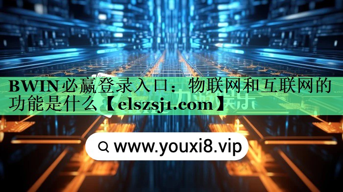 BWIN必赢登录入口:物联网和互联网的功能是什么 BWIN必赢登录入口:物联网和互联网的功能是什么