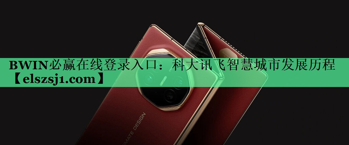 BWIN必赢在线登录入口:科大讯飞智慧城市发展历程 BWIN必赢在线登录入口:科大讯飞智慧城市发展历程