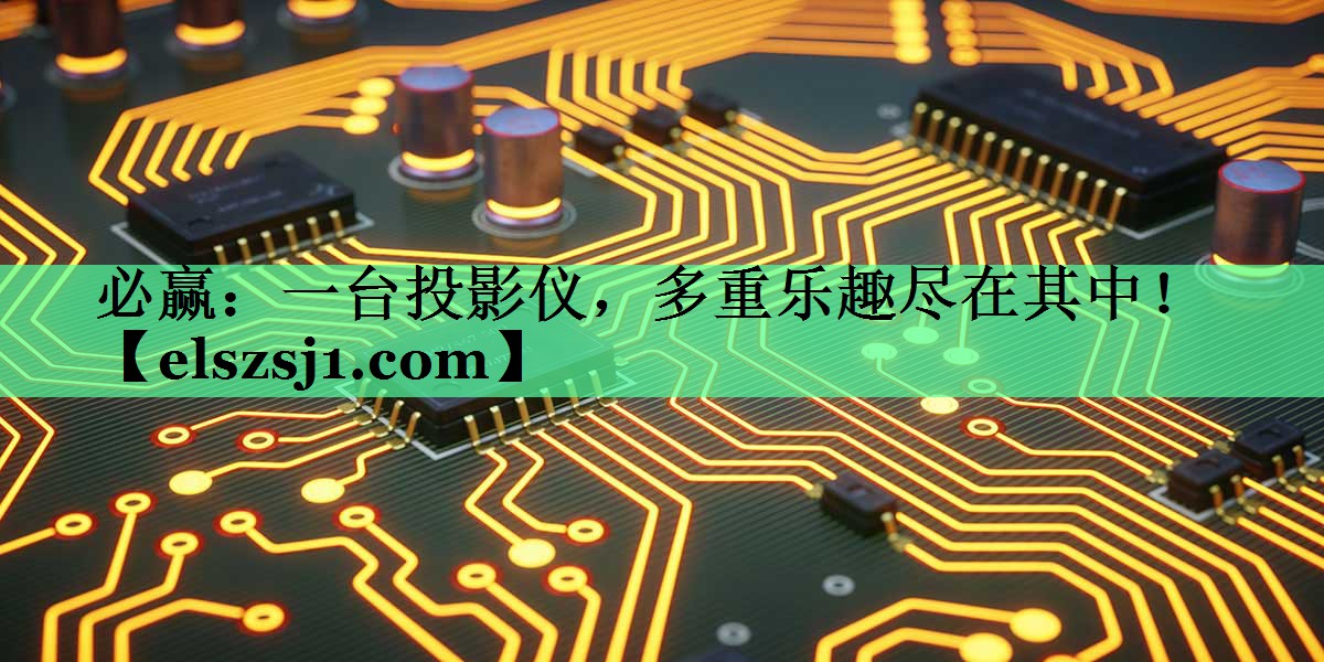 必赢:一台投影仪,多重乐趣尽在其中! 必赢:一台投影仪,多重乐趣尽在其中!