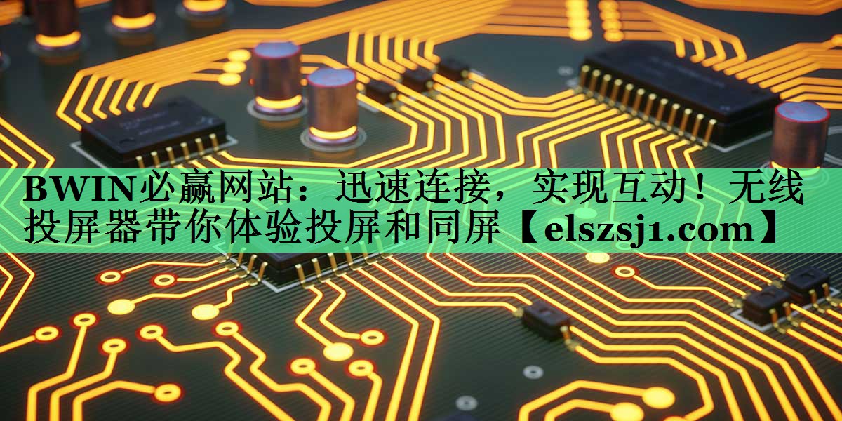 BWIN必赢网站:迅速连接,实现互动!无线投屏器带你体验投屏和同屏 BWIN必赢网站:迅速连接,实现互动!无线投屏器带你体验投屏和同屏