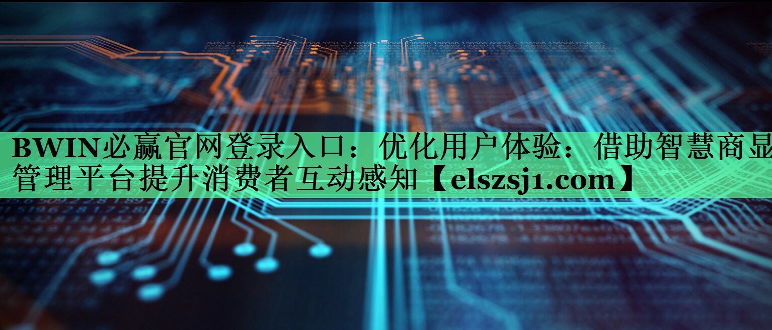 BWIN必赢官网登录入口:优化用户体验:借助智慧商显管理平台提升消费者互动感知 BWIN必赢官网登录入口:优化用户体验:借助智慧商显管理平台提升消费者互动感知