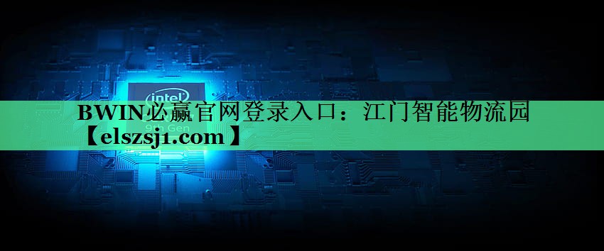 BWIN必赢官网登录入口:江门智能物流园 BWIN必赢官网登录入口:江门智能物流园