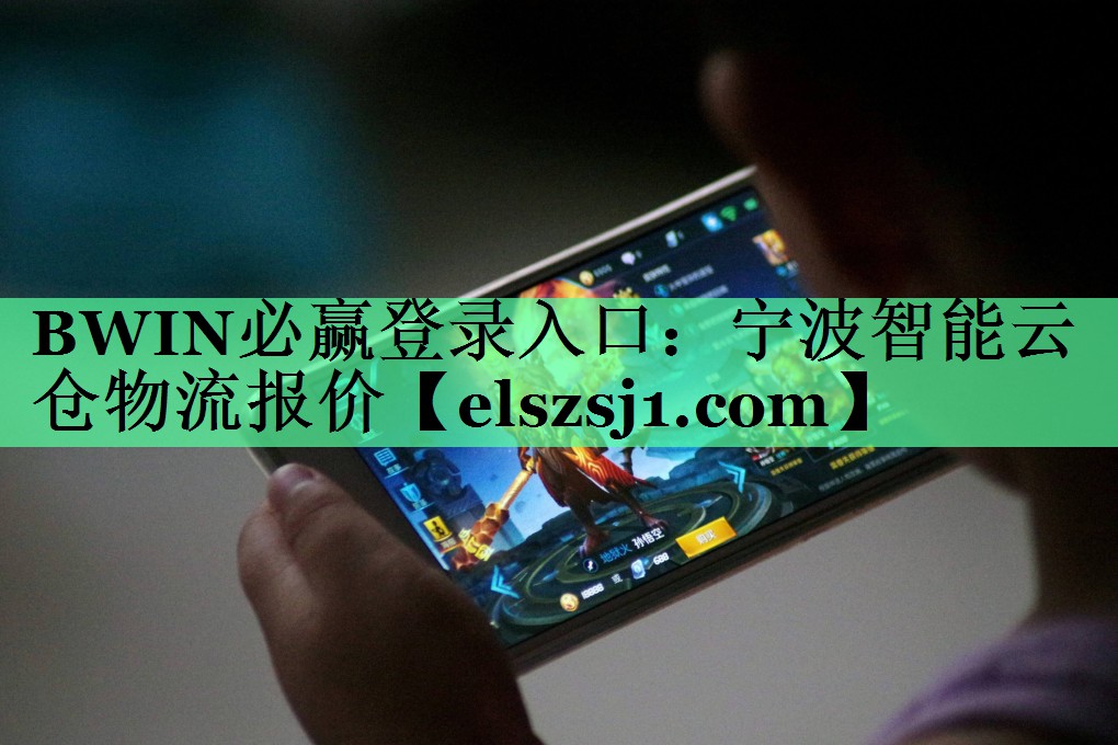 BWIN必赢登录入口:宁波智能云仓物流报价 BWIN必赢登录入口:宁波智能云仓物流报价