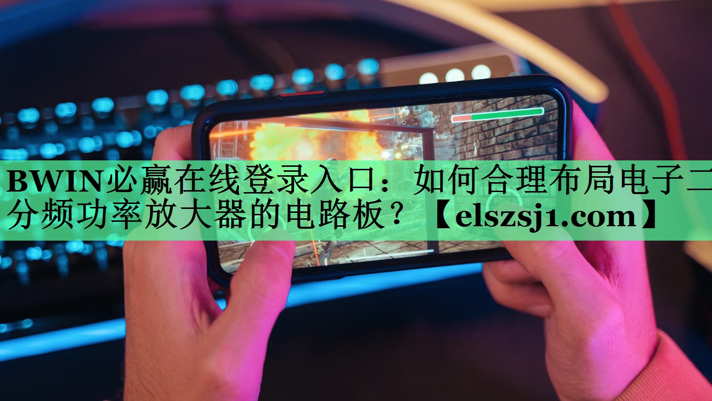 BWIN必赢在线登录入口:如何合理布局电子二分频功率放大器的电路板? BWIN必赢在线登录入口:如何合理布局电子二分频功率放大器的电路板?