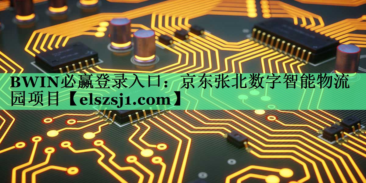 BWIN必赢登录入口:京东张北数字智能物流园项目 BWIN必赢登录入口:京东张北数字智能物流园项目