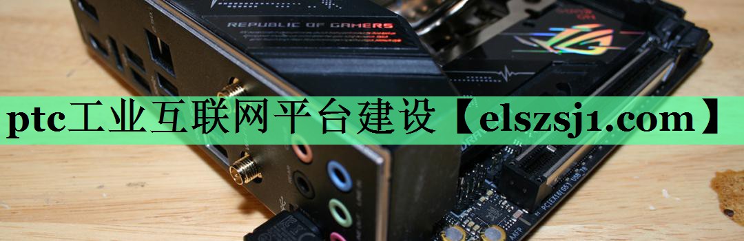 ptc工业互联网平台建设 ptc工业互联网平台建设