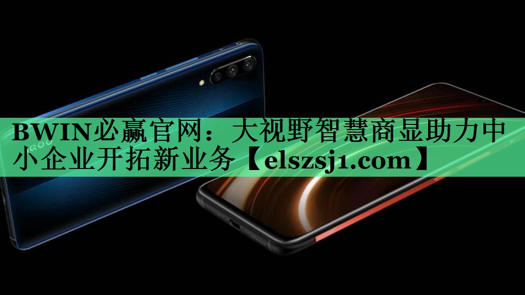 BWIN必赢官网:大视野智慧商显助力中小企业开拓新业务 BWIN必赢官网:大视野智慧商显助力中小企业开拓新业务