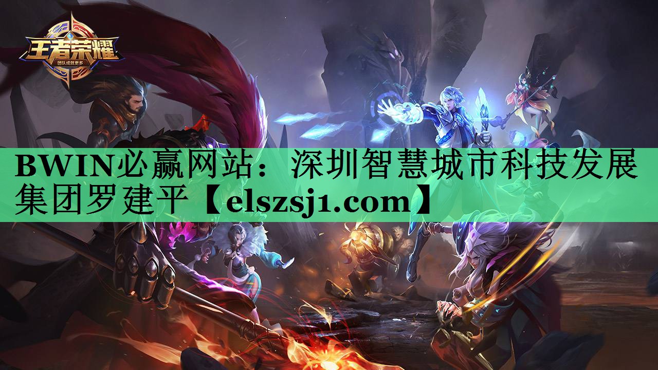BWIN必赢网站:深圳智慧城市科技发展集团罗建平 BWIN必赢网站:深圳智慧城市科技发展集团罗建平