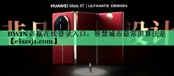 BWIN必赢在线登录入口:智慧城市最常用算法是 BWIN必赢在线登录入口:智慧城市最常用算法是