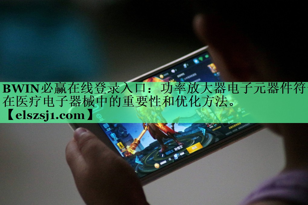 BWIN必赢在线登录入口:功率放大器电子元器件符号在医疗电子器械中的重要性和优化方法。 BWIN必赢在线登录入口:功率放大器电子元器件符号在医疗电子器械中的重要性和优化方法。