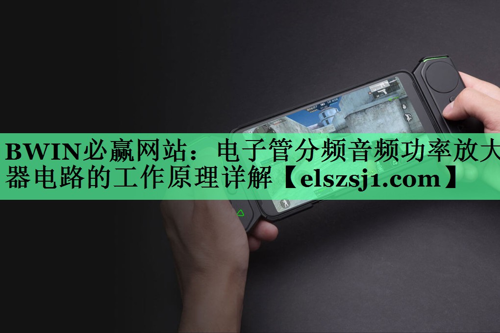 BWIN必赢网站:电子管分频音频功率放大器电路的工作原理详解 BWIN必赢网站:电子管分频音频功率放大器电路的工作原理详解