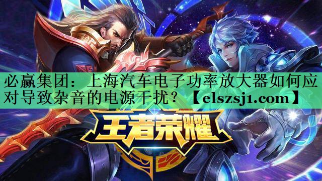 必赢集团:上海汽车电子功率放大器如何应对导致杂音的电源干扰? 必赢集团:上海汽车电子功率放大器如何应对导致杂音的电源干扰?