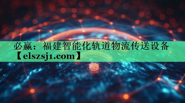 必赢:福建智能化轨道物流传送设备 必赢:福建智能化轨道物流传送设备