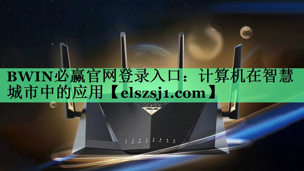 BWIN必赢官网登录入口:计算机在智慧城市中的应用 BWIN必赢官网登录入口:计算机在智慧城市中的应用