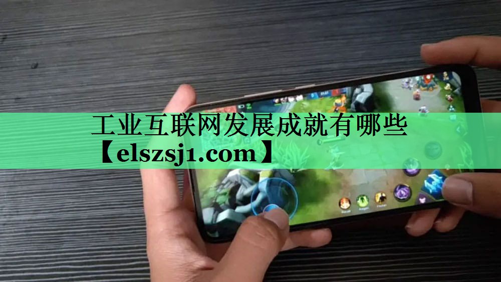 工业互联网发展成就有哪些 工业互联网发展成就有哪些