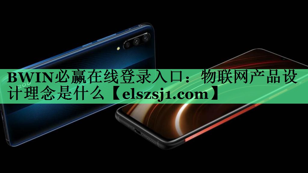 BWIN必赢在线登录入口:物联网产品设计理念是什么 BWIN必赢在线登录入口:物联网产品设计理念是什么
