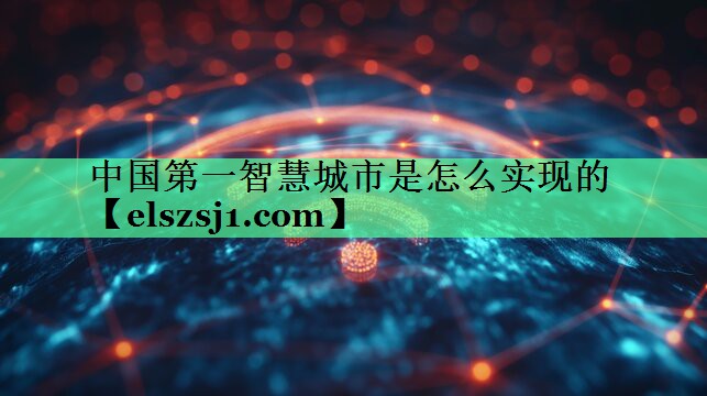 中国第一智慧城市是怎么实现的 中国第一智慧城市是怎么实现的