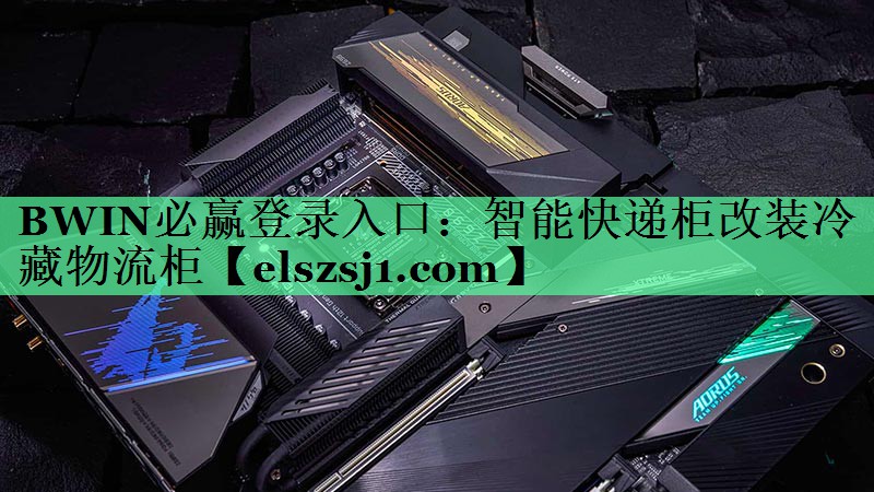 BWIN必赢登录入口:智能快递柜改装冷藏物流柜 BWIN必赢登录入口:智能快递柜改装冷藏物流柜