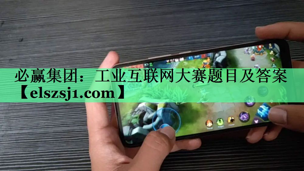 必赢集团:工业互联网大赛题目及答案 必赢集团:工业互联网大赛题目及答案