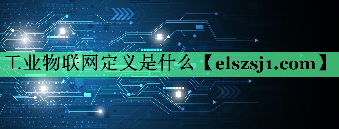 工业物联网定义是什么 工业物联网定义是什么