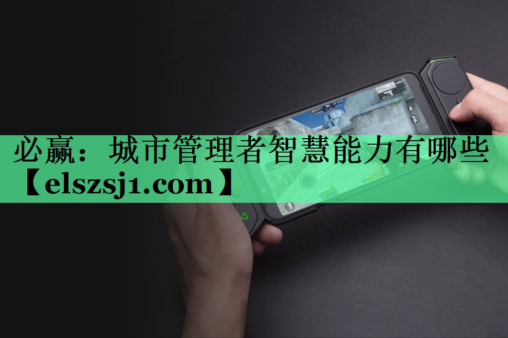 必赢:城市管理者智慧能力有哪些 必赢:城市管理者智慧能力有哪些