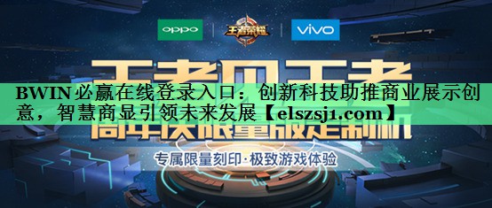 BWIN必赢在线登录入口:创新科技助推商业展示创意,智慧商显引领未来发展 BWIN必赢在线登录入口:创新科技助推商业展示创意,智慧商显引领未来发展