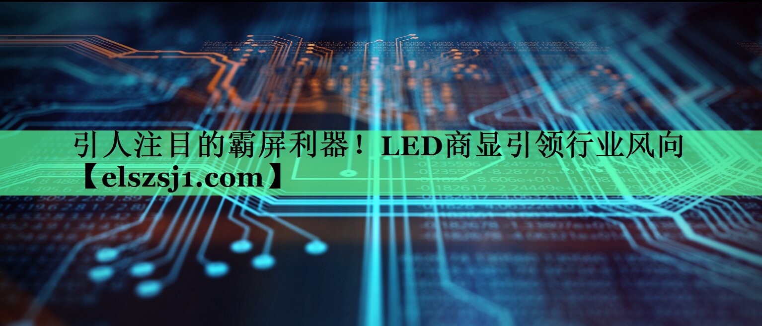 引人注目的霸屏利器!LED商显引领行业风向 引人注目的霸屏利器!LED商显引领行业风向