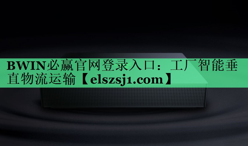 BWIN必赢官网登录入口:工厂智能垂直物流运输 BWIN必赢官网登录入口:工厂智能垂直物流运输