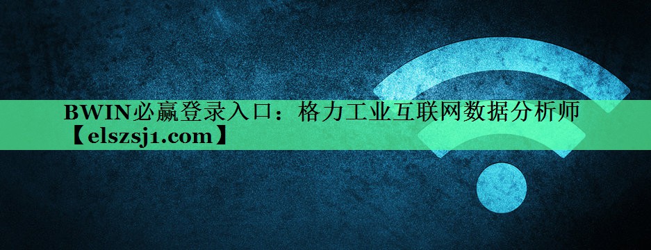 BWIN必赢登录入口:格力工业互联网数据分析师 BWIN必赢登录入口:格力工业互联网数据分析师