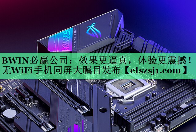 BWIN必赢公司:效果更逼真,体验更震撼!无WiFi手机同屏大瞩目发布 BWIN必赢公司:效果更逼真,体验更震撼!无WiFi手机同屏大瞩目发布