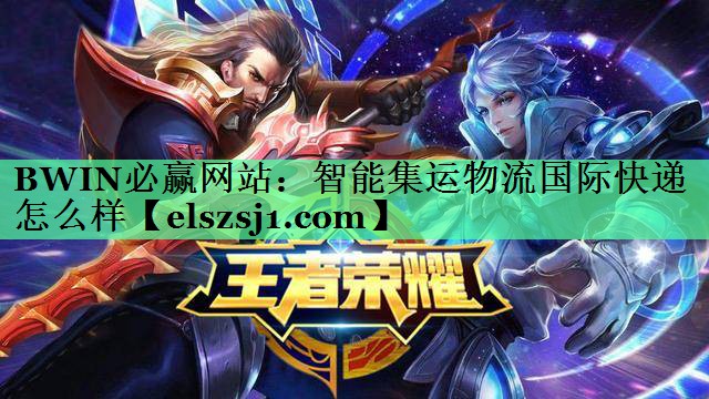 BWIN必赢网站:智能集运物流国际快递怎么样 BWIN必赢网站:智能集运物流国际快递怎么样