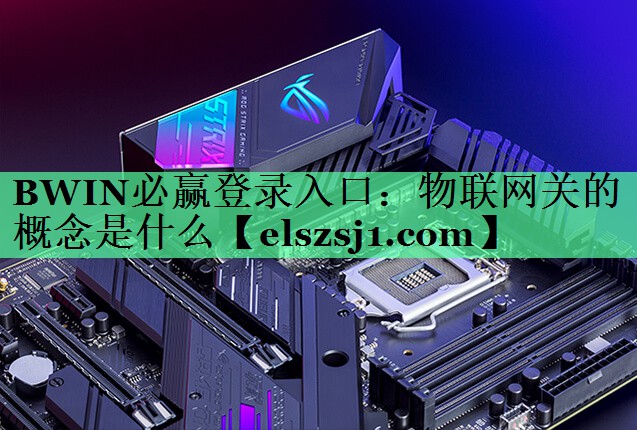 BWIN必赢登录入口:物联网关的概念是什么 BWIN必赢登录入口:物联网关的概念是什么