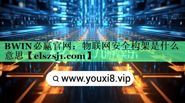 BWIN必赢官网:物联网安全构架是什么意思 BWIN必赢官网:物联网安全构架是什么意思
