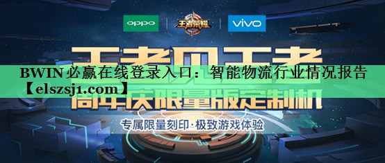 BWIN必赢在线登录入口:智能物流行业情况报告 BWIN必赢在线登录入口:智能物流行业情况报告
