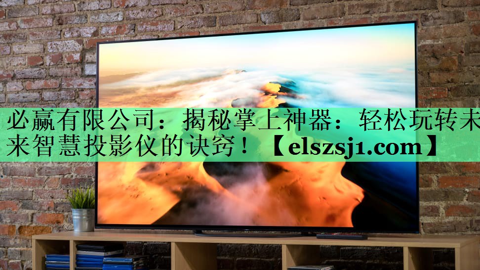 必赢有限公司:揭秘掌上神器:轻松玩转未来智慧投影仪的诀窍! 必赢有限公司:揭秘掌上神器:轻松玩转未来智慧投影仪的诀窍!