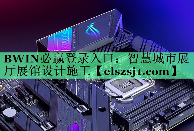 BWIN必赢登录入口:智慧城市展厅展馆设计施工 BWIN必赢登录入口:智慧城市展厅展馆设计施工