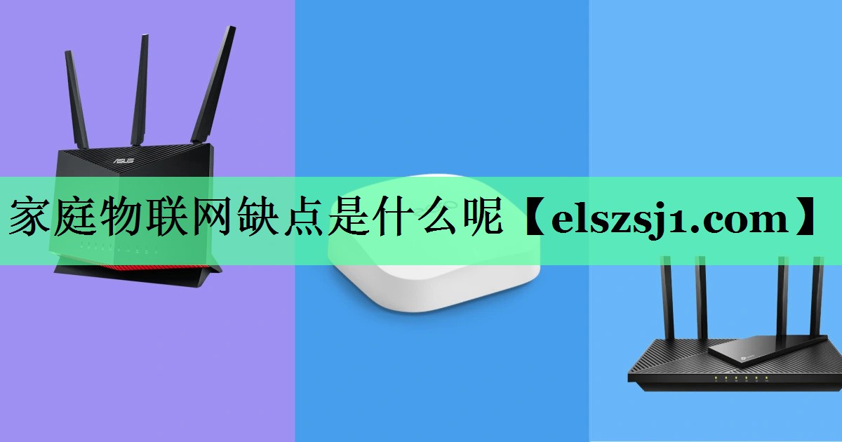 家庭物联网缺点是什么呢 家庭物联网缺点是什么呢