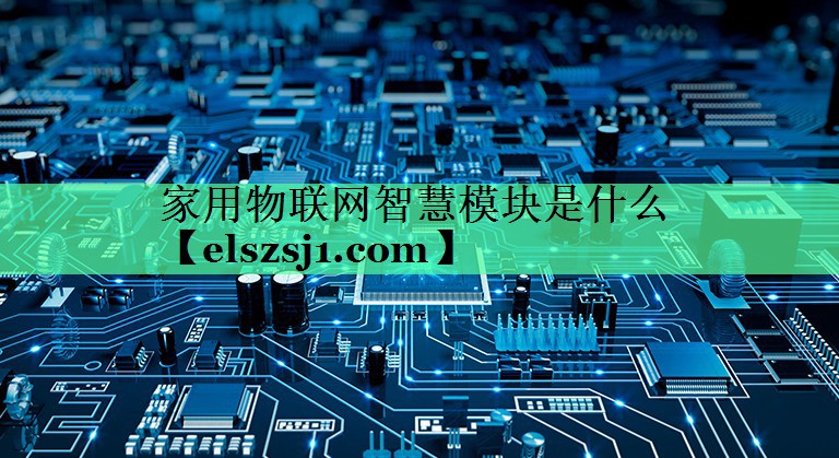 家用物联网智慧模块是什么 家用物联网智慧模块是什么