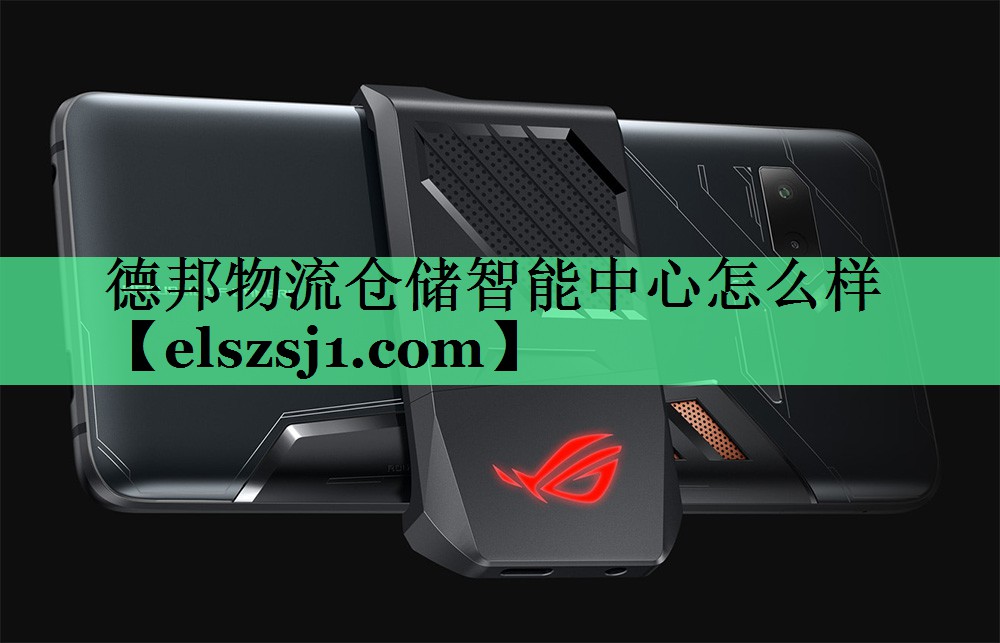 德邦物流仓储智能中心怎么样 德邦物流仓储智能中心怎么样
