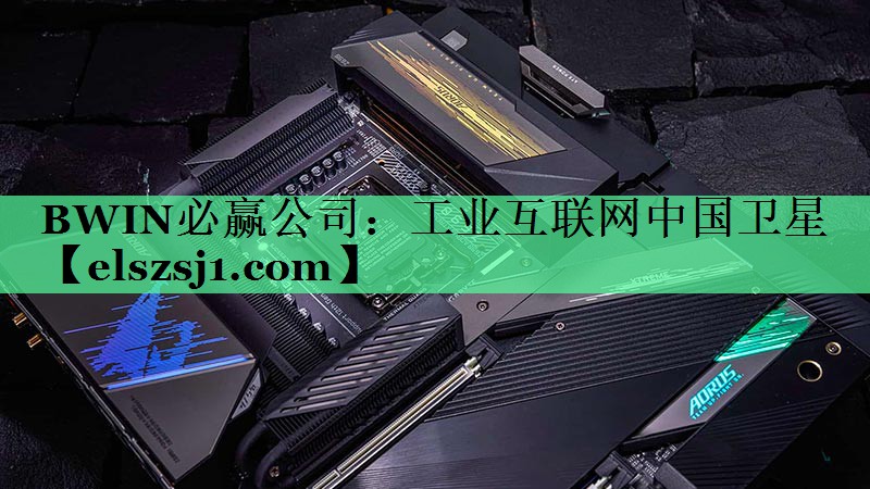 BWIN必赢公司:工业互联网中国卫星 BWIN必赢公司:工业互联网中国卫星