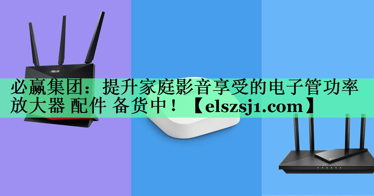 必赢集团:提升家庭影音享受的电子管功率放大器 配件 备货中! 必赢集团:提升家庭影音享受的电子管功率放大器 配件 备货中!