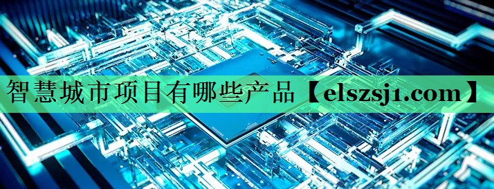 智慧城市项目有哪些产品 智慧城市项目有哪些产品