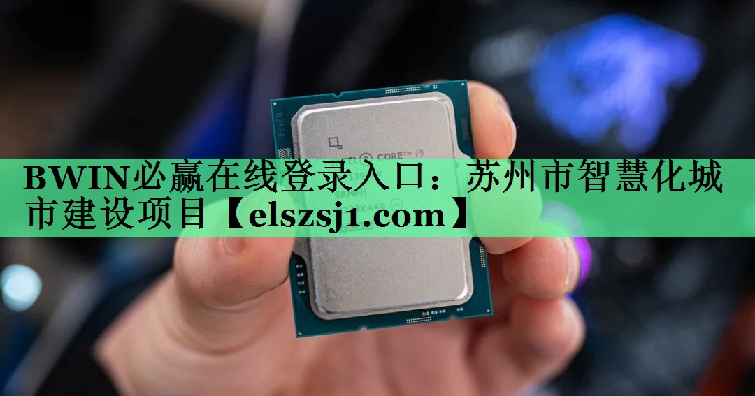 BWIN必赢在线登录入口:苏州市智慧化城市建设项目 BWIN必赢在线登录入口:苏州市智慧化城市建设项目
