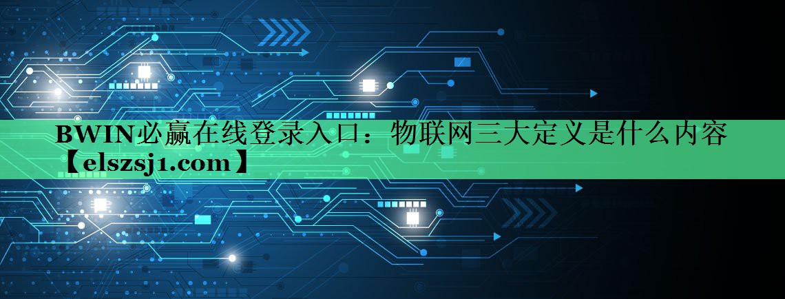 <strong>BWIN必赢在线登录入口：物联网三大定义是什么内容</strong>