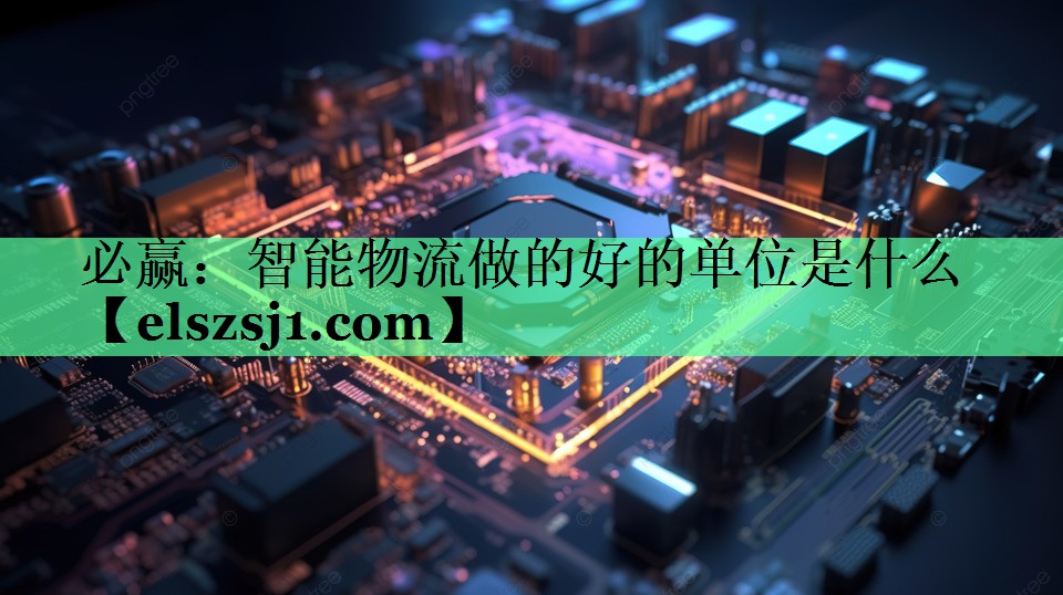 <strong>必赢：智能物流做的好的单位是什么</strong>