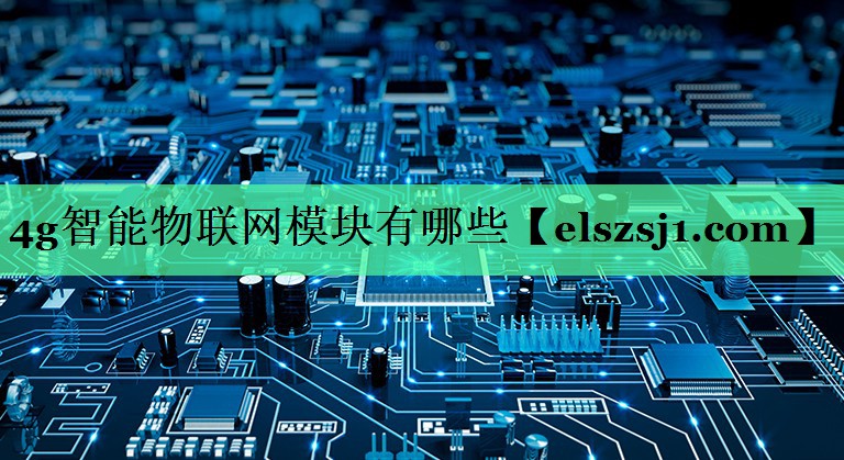 4g智能物联网模块有哪些 4g智能物联网模块有哪些