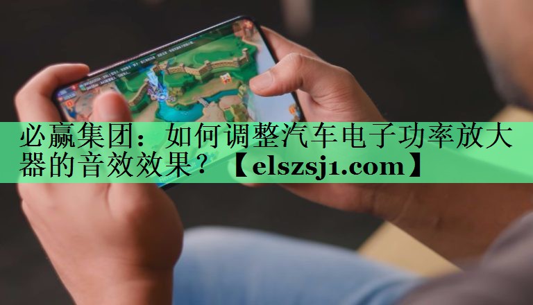 如何调整汽车电子功率放大器的音效效果? 如何调整汽车电子功率放大器的音效效果?