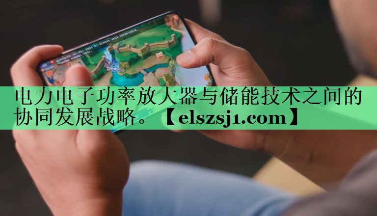 电力电子功率放大器与储能技术之间的协同发展战略。 电力电子功率放大器与储能技术之间的协同发展战略。