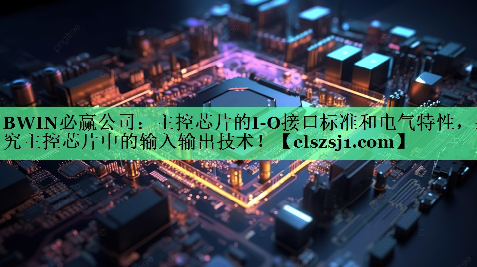 主控芯片的I-O接口标准和电气特性,探究主控芯片中的输入输出技术! 主控芯片的I-O接口标准和电气特性,探究主控芯片中的输入输出技术!