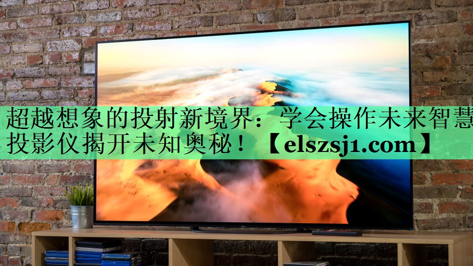 超越想象的投射新境界:学会操作未来智慧投影仪揭开未知奥秘! 超越想象的投射新境界:学会操作未来智慧投影仪揭开未知奥秘!